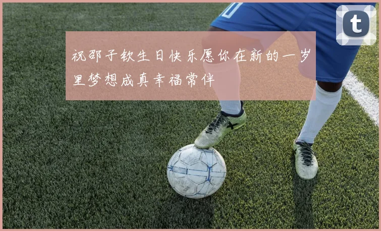 祝邵子钦生日快乐愿你在新的一岁里梦想成真幸福常伴