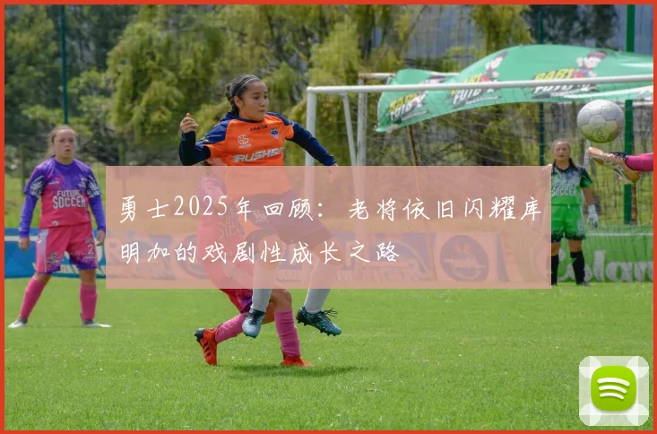 勇士2025年回顾：老将依旧闪耀库明加的戏剧性成长之路