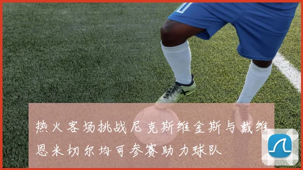 热火客场挑战尼克斯维金斯与戴维恩米切尔均可参赛助力球队