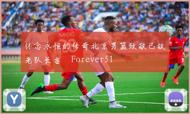 怀念永恒的传奇北京男篮致敬已故老队长吉喆Forever51
